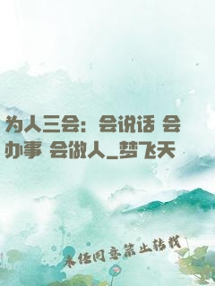 为人三会：会说话 会办事 会做人